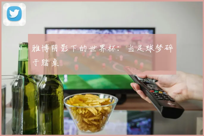雅博阴影下的世界杯：当足球梦碎于赌桌