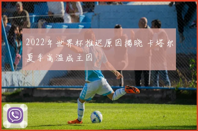 2022年世界杯推迟原因揭晓 卡塔尔夏季高温成主因