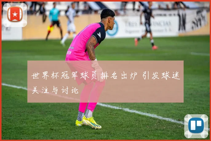 世界杯冠军球员排名出炉 引发球迷关注与讨论