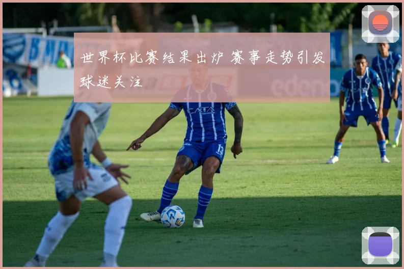世界杯比赛结果出炉 赛事走势引发球迷关注