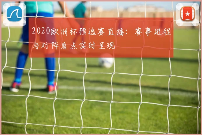 2020欧洲杯预选赛直播:赛事进程与对阵看点实时呈现