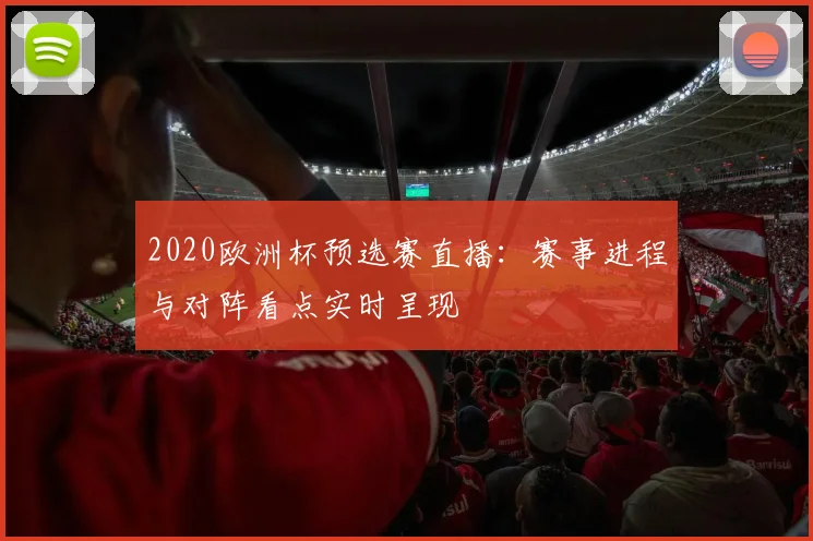 2020欧洲杯预选赛直播:赛事进程与对阵看点实时呈现