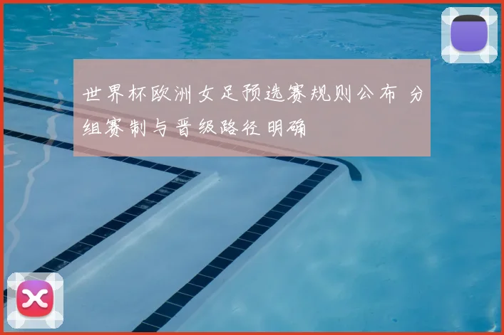 世界杯欧洲女足预选赛规则公布 分组赛制与晋级路径明确