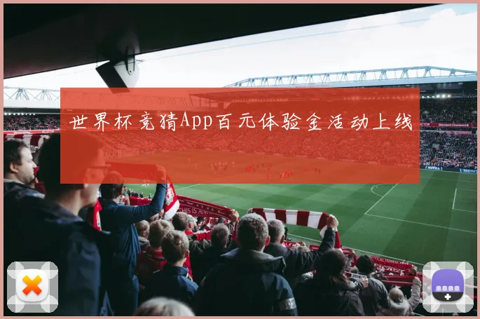 世界杯竞猜App百元体验金活动上线