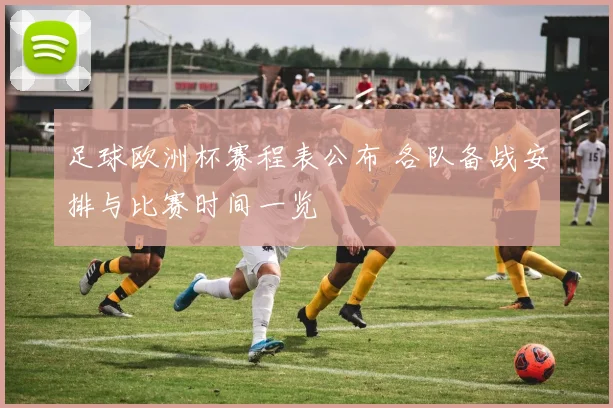 足球欧洲杯赛程表公布 各队备战安排与比赛时间一览